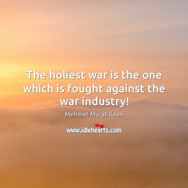 The holiest war is the one which is fought against the war industry! Image