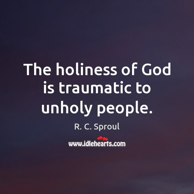 The holiness of God is traumatic to unholy people. R. C. Sproul Picture Quote