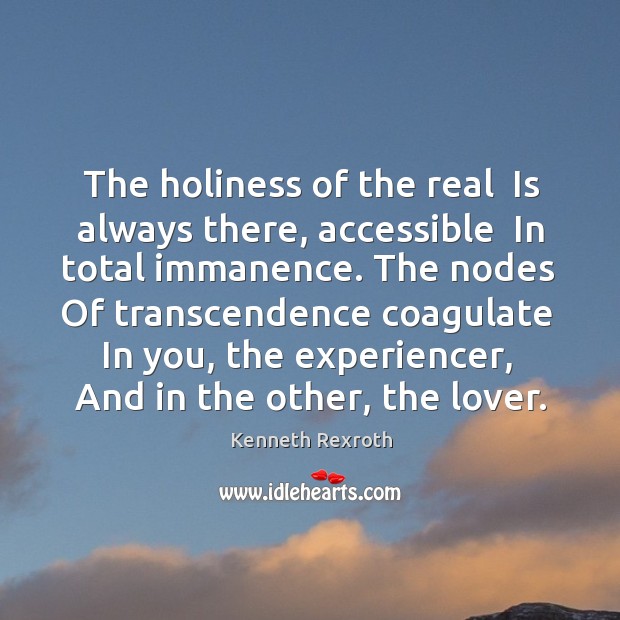 The holiness of the real  Is always there, accessible  In total immanence. Kenneth Rexroth Picture Quote