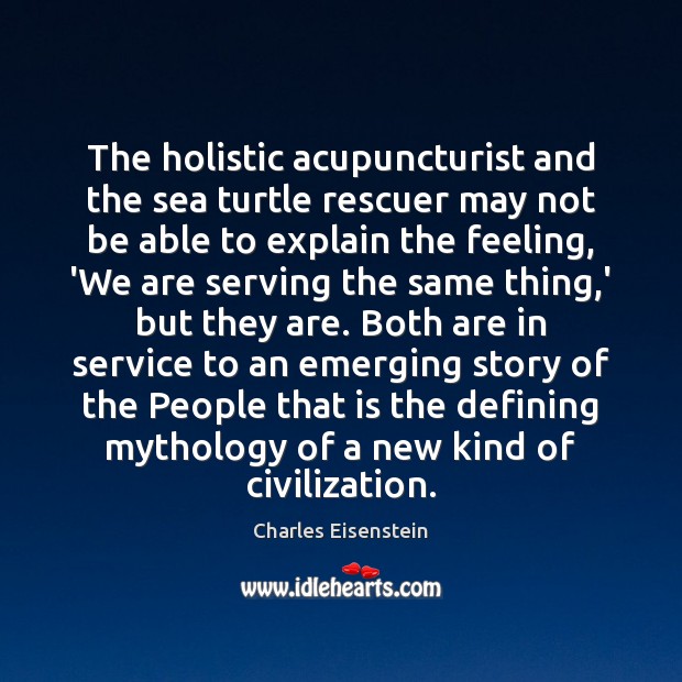 The holistic acupuncturist and the sea turtle rescuer may not be able Charles Eisenstein Picture Quote