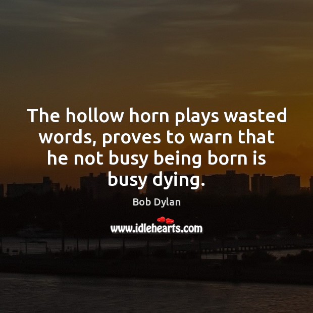 The hollow horn plays wasted words, proves to warn that he not Bob Dylan Picture Quote