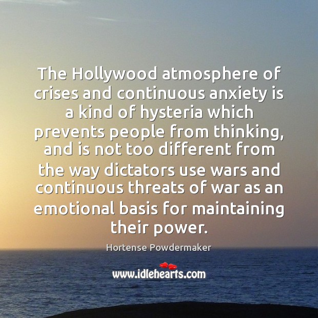 The Hollywood atmosphere of crises and continuous anxiety is a kind of Hortense Powdermaker Picture Quote