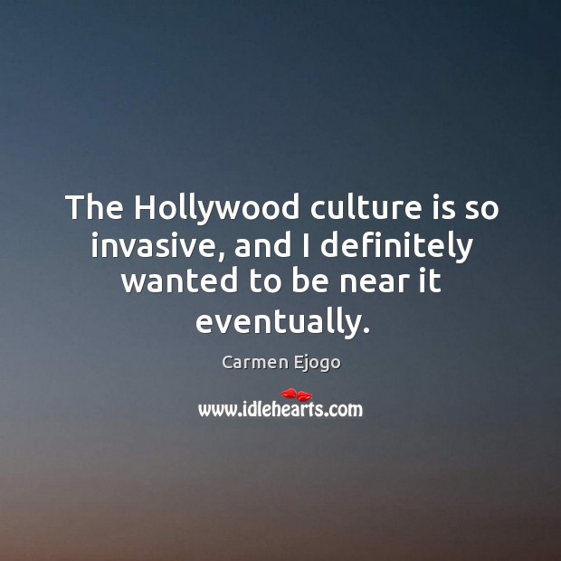 The Hollywood culture is so invasive, and I definitely wanted to be near it eventually. Carmen Ejogo Picture Quote