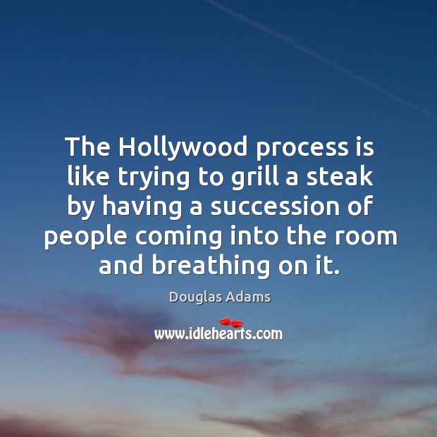 The Hollywood process is like trying to grill a steak by having Image
