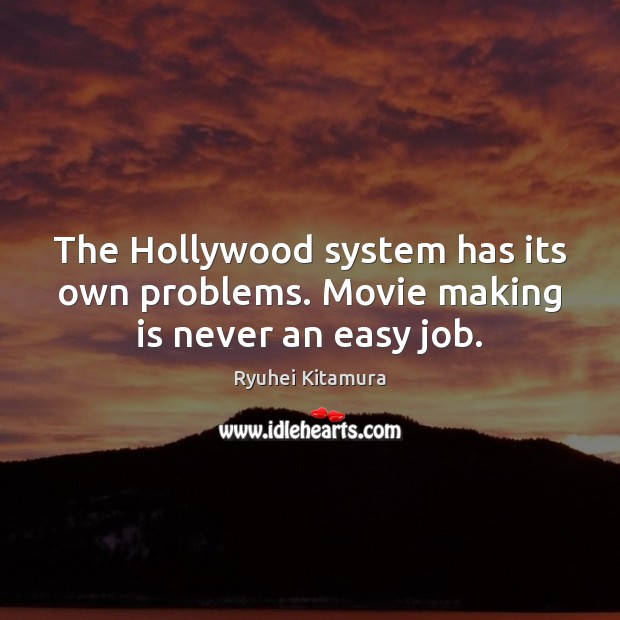The Hollywood system has its own problems. Movie making is never an easy job. Ryuhei Kitamura Picture Quote