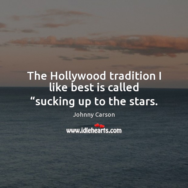 The Hollywood tradition I like best is called “sucking up to the stars. Johnny Carson Picture Quote