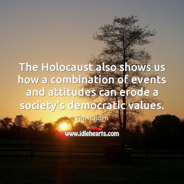 The Holocaust also shows us how a combination of events and attitudes Tim Holden Picture Quote