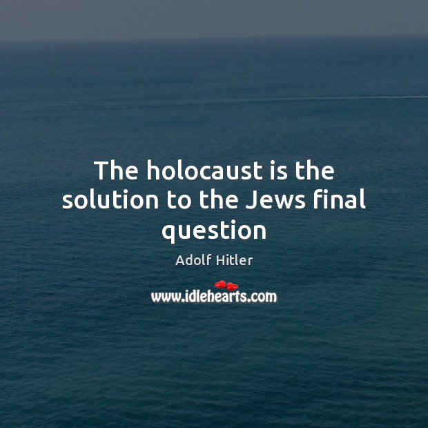 The holocaust is the solution to the Jews final question Image