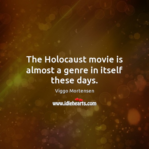 The Holocaust movie is almost a genre in itself these days. Viggo Mortensen Picture Quote