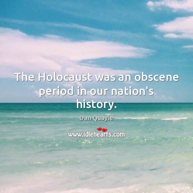 The Holocaust was an obscene period in our nation’s history. Dan Quayle Picture Quote