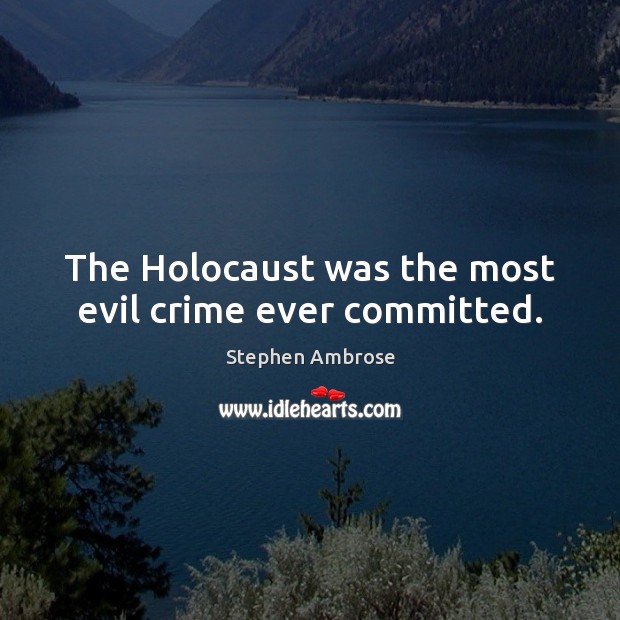 The Holocaust was the most evil crime ever committed. Stephen Ambrose Picture Quote