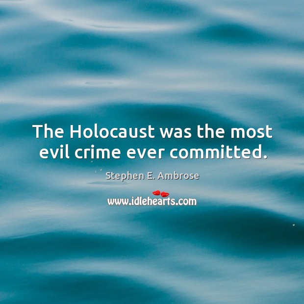 The holocaust was the most evil crime ever committed. Stephen E. Ambrose Picture Quote