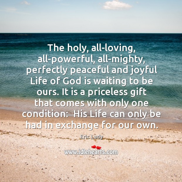The holy, all-loving, all-powerful, all-mighty, perfectly peaceful and joyful Life of God Eric Ludy Picture Quote