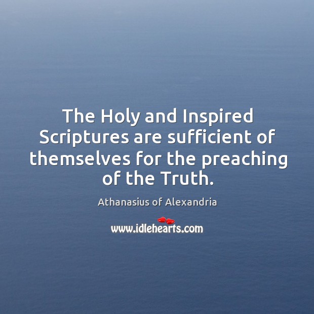 The Holy and Inspired Scriptures are sufficient of themselves for the preaching Athanasius of Alexandria Picture Quote