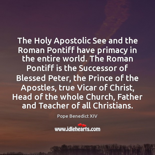 The Holy Apostolic See and the Roman Pontiff have primacy in the Pope Benedict XIV Picture Quote