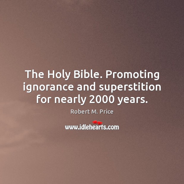 The Holy Bible. Promoting ignorance and superstition for nearly 2000 years. Robert M. Price Picture Quote