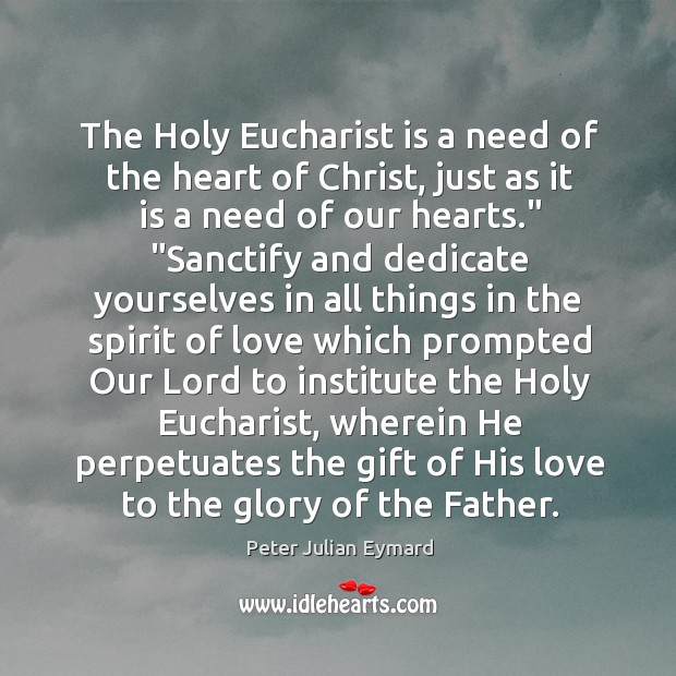 The Holy Eucharist is a need of the heart of Christ, just Peter Julian Eymard Picture Quote