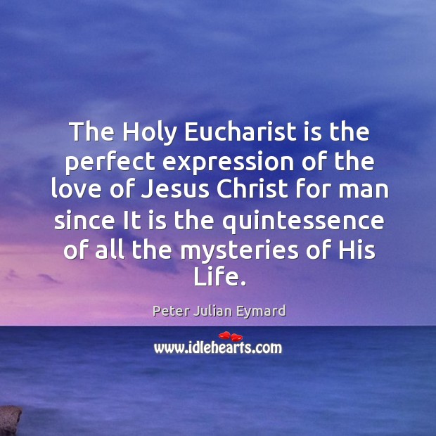 The Holy Eucharist is the perfect expression of the love of Jesus Peter Julian Eymard Picture Quote