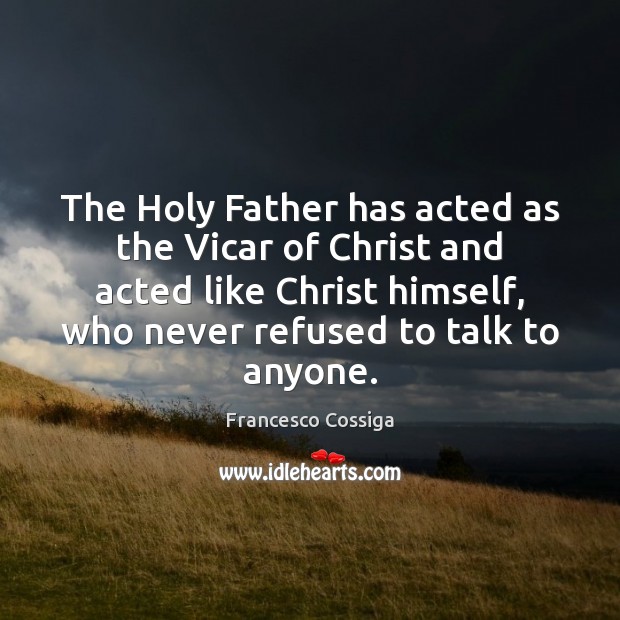 The Holy Father has acted as the Vicar of Christ and acted Francesco Cossiga Picture Quote