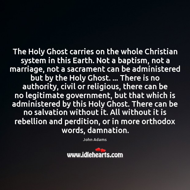The Holy Ghost carries on the whole Christian system in this Earth. John Adams Picture Quote