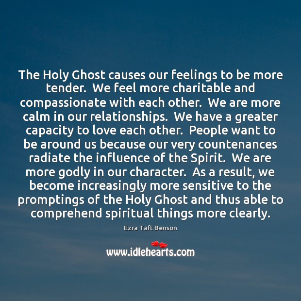 The Holy Ghost causes our feelings to be more tender.  We feel Ezra Taft Benson Picture Quote