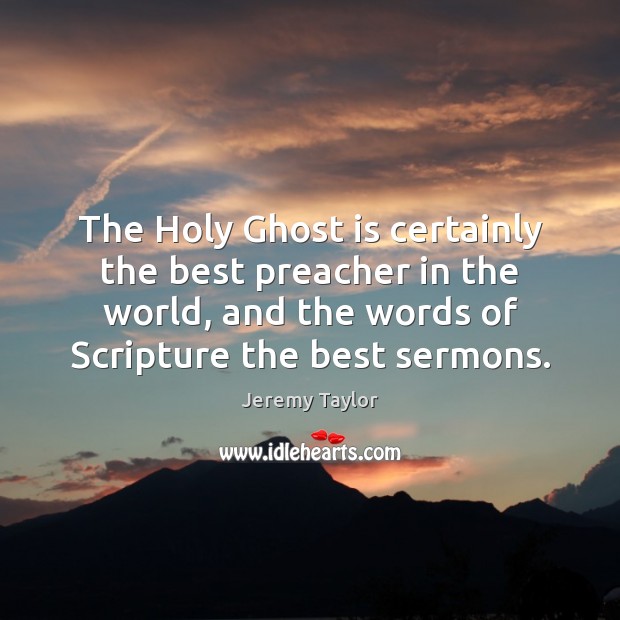 The Holy Ghost is certainly the best preacher in the world, and Jeremy Taylor Picture Quote