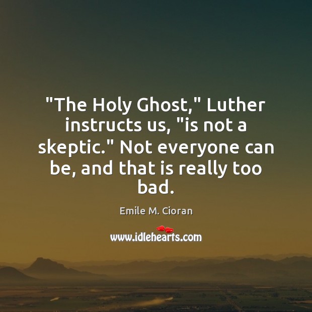 “The Holy Ghost,” Luther instructs us, “is not a skeptic.” Not everyone Emile M. Cioran Picture Quote