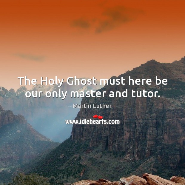 The Holy Ghost must here be our only master and tutor. Image