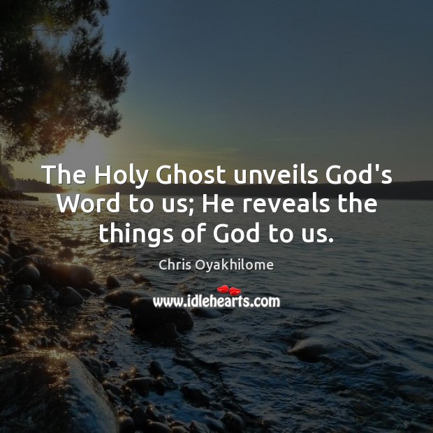 The Holy Ghost unveils God’s Word to us; He reveals the things of God to us. Chris Oyakhilome Picture Quote