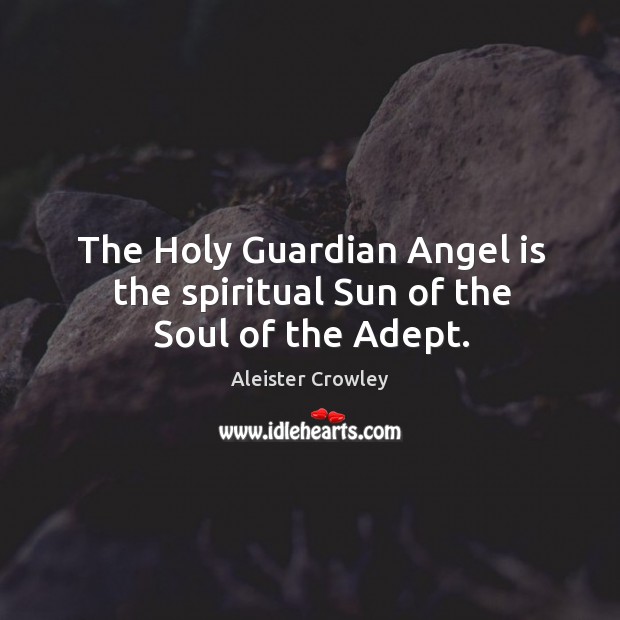 The Holy Guardian Angel is the spiritual Sun of the Soul of the Adept. Aleister Crowley Picture Quote