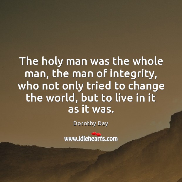 The holy man was the whole man, the man of integrity, who Dorothy Day Picture Quote