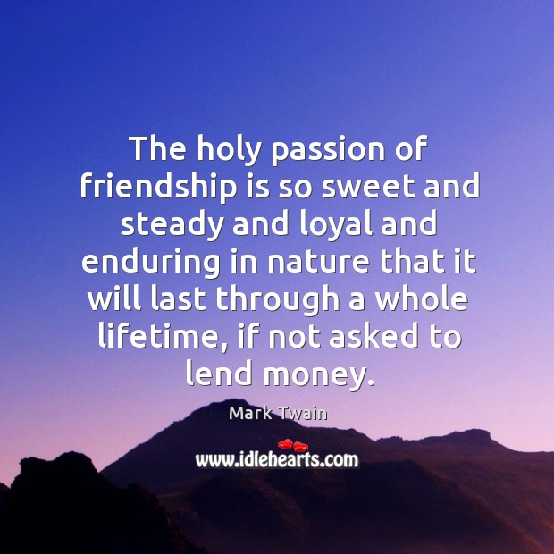 The holy passion of friendship is so sweet and steady and loyal and enduring in nature that it will Image