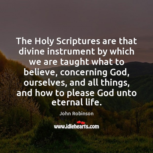 The Holy Scriptures are that divine instrument by which we are taught John Robinson Picture Quote