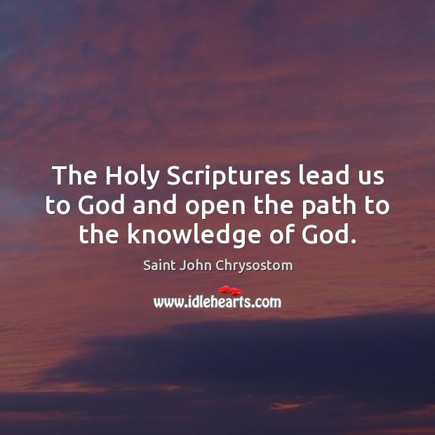 The Holy Scriptures lead us to God and open the path to the knowledge of God. Saint John Chrysostom Picture Quote