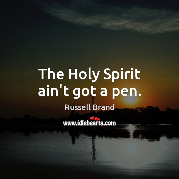 The Holy Spirit ain’t got a pen. Russell Brand Picture Quote