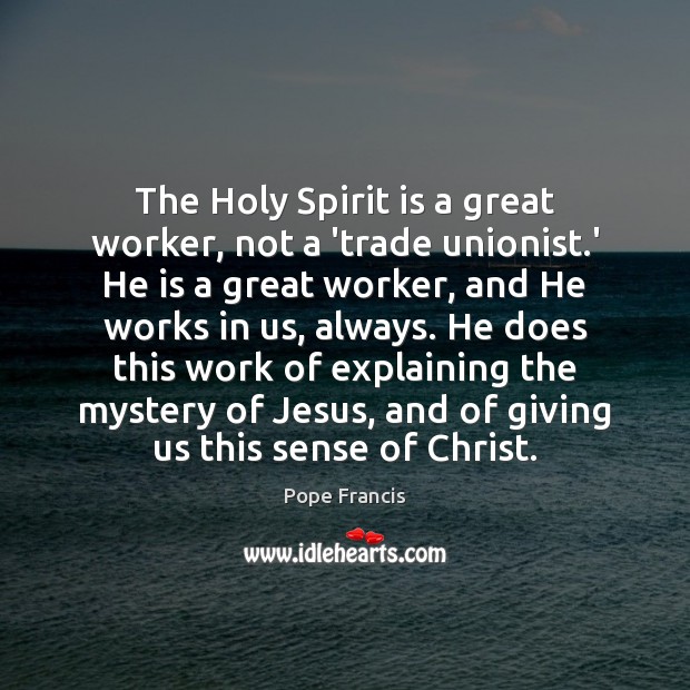 The Holy Spirit is a great worker, not a ‘trade unionist.’ Pope Francis Picture Quote