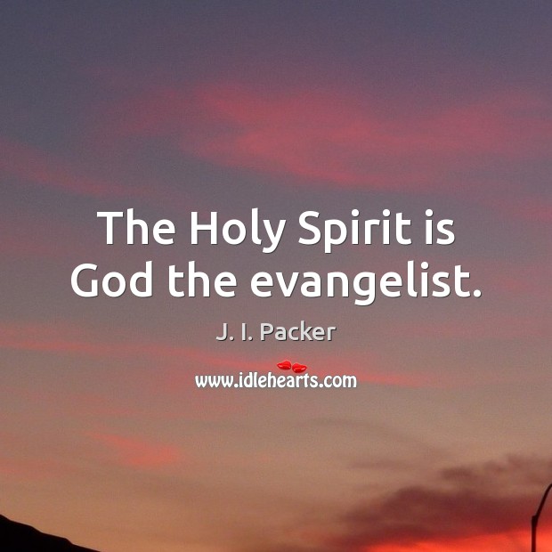 The Holy Spirit is God the evangelist. J. I. Packer Picture Quote