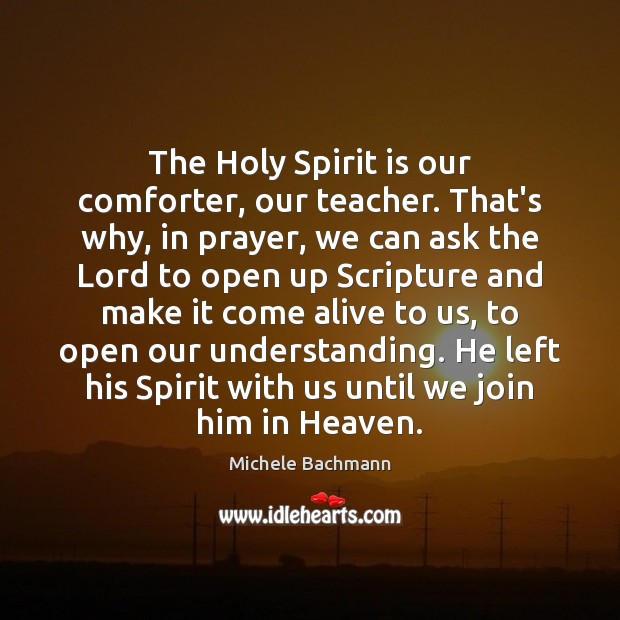 The Holy Spirit is our comforter, our teacher. That’s why, in prayer, Michele Bachmann Picture Quote
