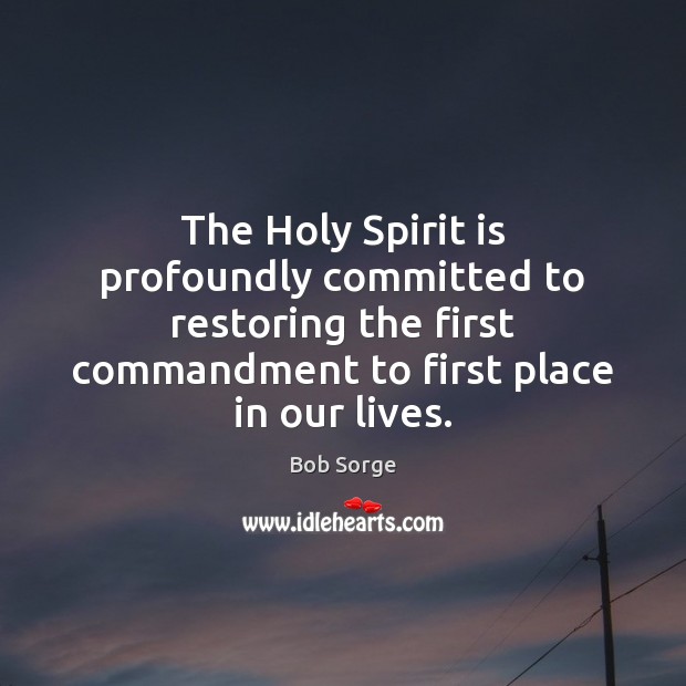 The Holy Spirit is profoundly committed to restoring the first commandment to 
