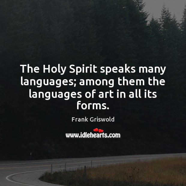 The Holy Spirit speaks many languages; among them the languages of art in all its forms. Frank Griswold Picture Quote