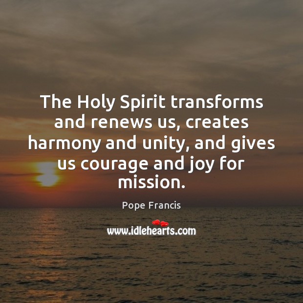 The Holy Spirit transforms and renews us, creates harmony and unity, and Pope Francis Picture Quote