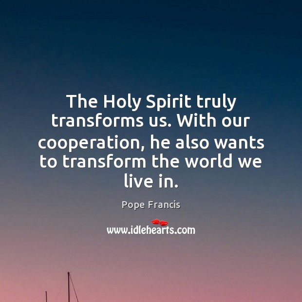 The Holy Spirit truly transforms us. With our cooperation, he also wants Pope Francis Picture Quote