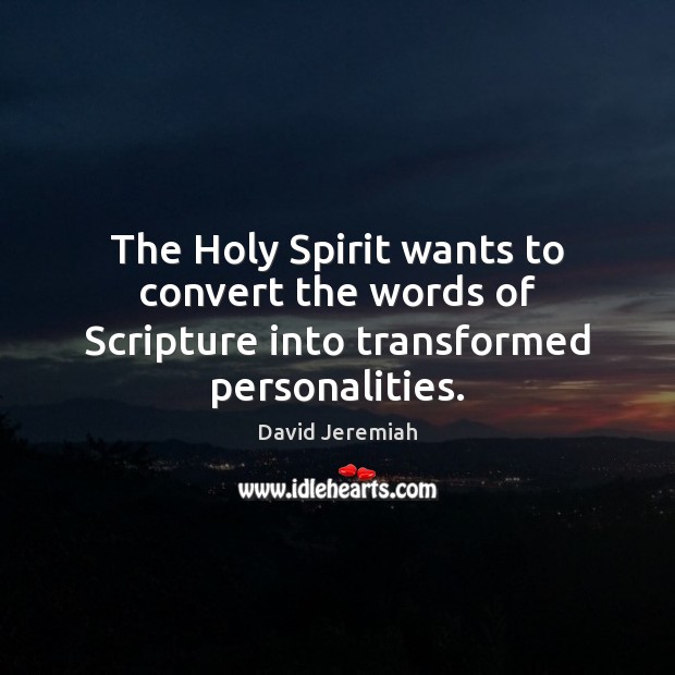 The Holy Spirit wants to convert the words of Scripture into transformed personalities. David Jeremiah Picture Quote