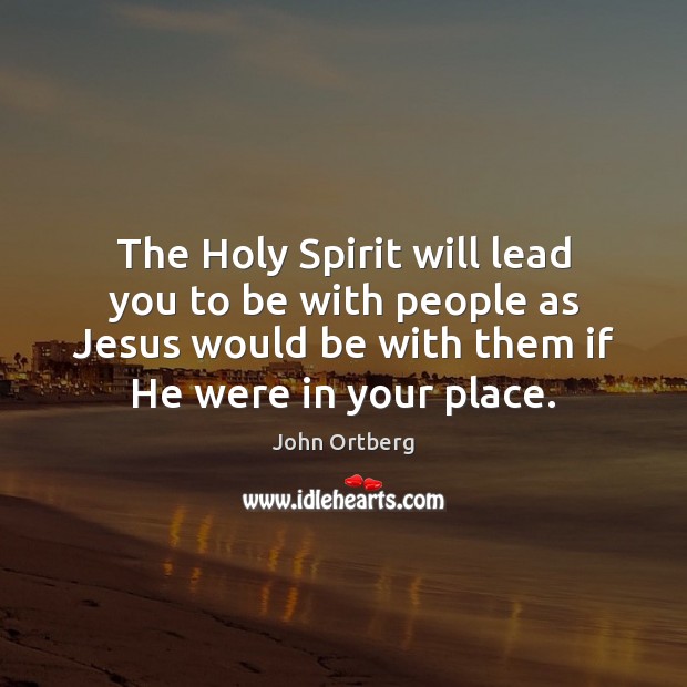 The Holy Spirit will lead you to be with people as Jesus John Ortberg Picture Quote