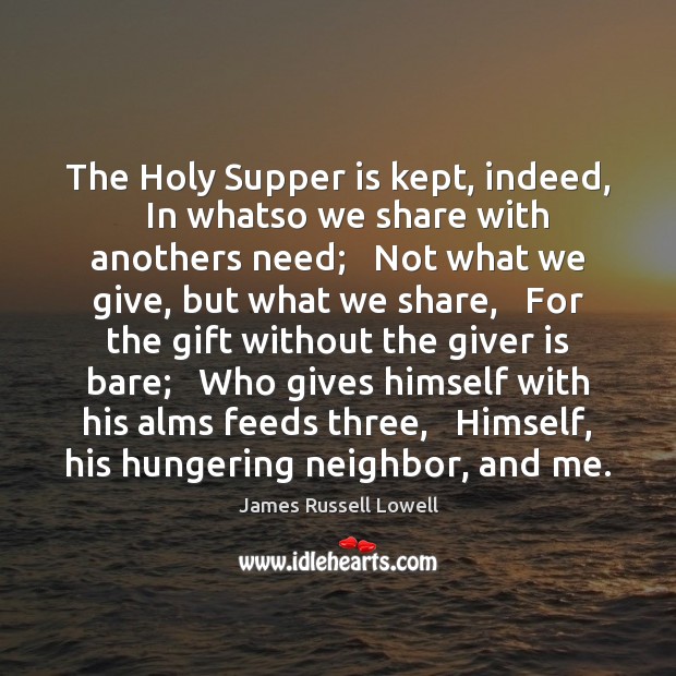 The Holy Supper is kept, indeed,   In whatso we share with anothers James Russell Lowell Picture Quote