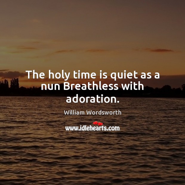 The holy time is quiet as a nun Breathless with adoration. Image