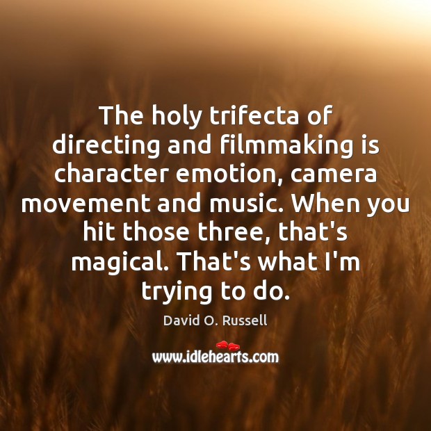 The holy trifecta of directing and filmmaking is character emotion, camera movement David O. Russell Picture Quote