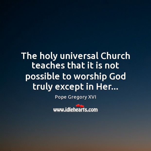 The holy universal Church teaches that it is not possible to worship Pope Gregory XVI Picture Quote
