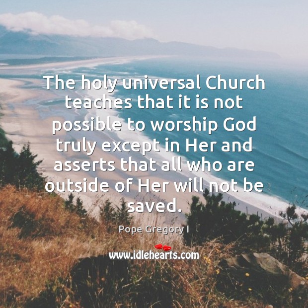 The holy universal Church teaches that it is not possible to worship Pope Gregory I Picture Quote