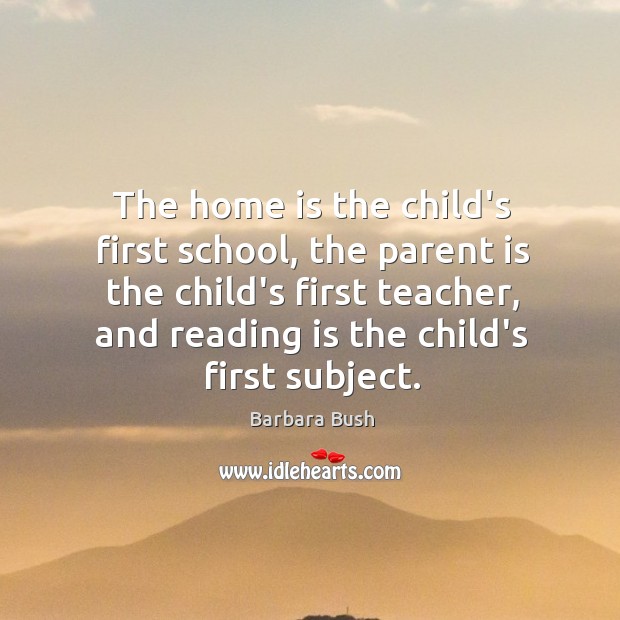 The home is the child’s first school, the parent is the child’s Barbara Bush Picture Quote